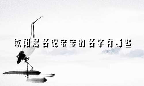 欧阳起名虎宝宝的名字有哪些