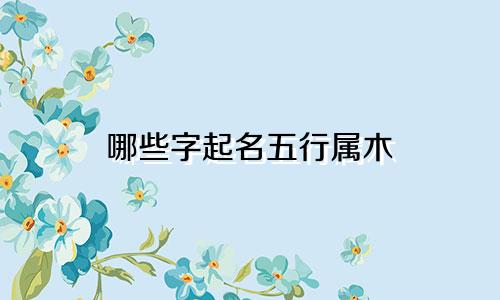 哪些字起名五行属木