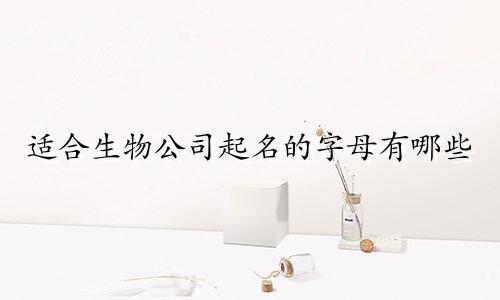 适合生物公司起名的字母有哪些