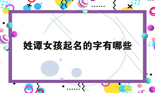 姓谭女孩起名的字有哪些
