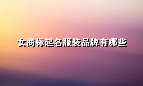 女商标起名服装品牌有哪些