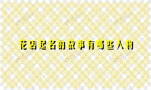 花店起名的故事有哪些人物