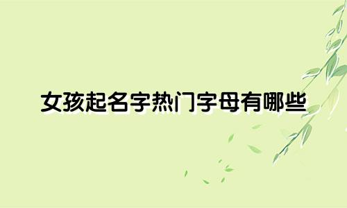 女孩起名字热门字母有哪些