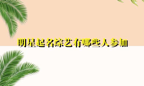明星起名综艺有哪些人参加