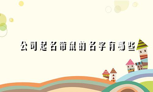 公司起名带鼠的名字有哪些
