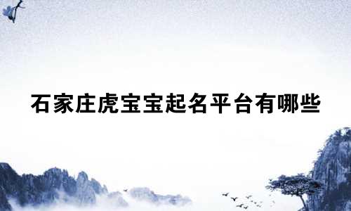 石家庄虎宝宝起名平台有哪些