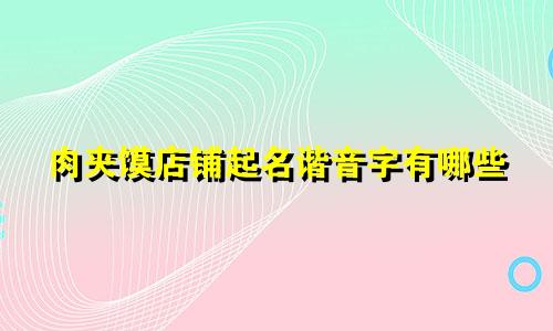 肉夹馍店铺起名谐音字有哪些