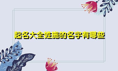 起名大全姓施的名字有哪些