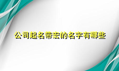 公司起名带宏的名字有哪些