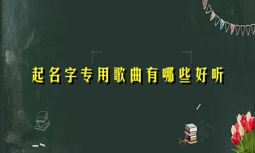 起名字专用歌曲有哪些好听