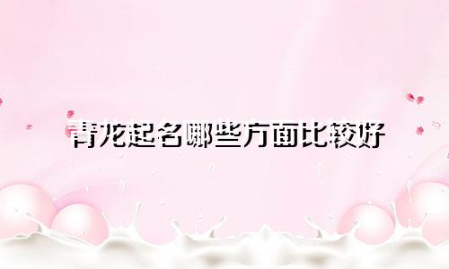 青龙起名哪些方面比较好