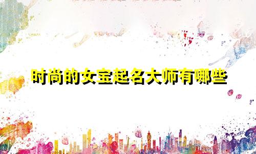 时尚的女宝起名大师有哪些