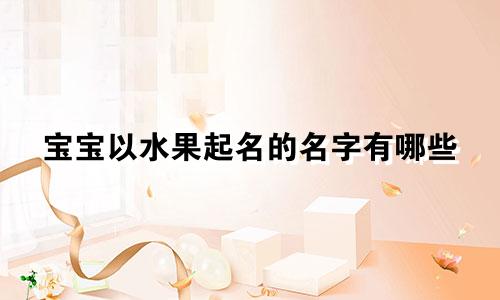 宝宝以水果起名的名字有哪些