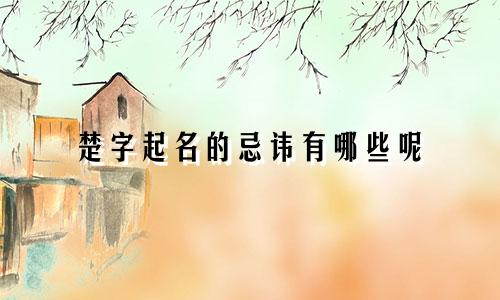 楚字起名的忌讳有哪些呢