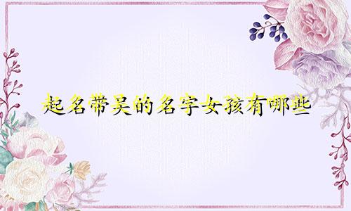 起名带吴的名字女孩有哪些