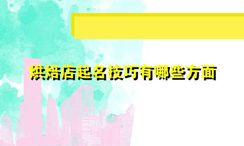 烘焙店起名技巧有哪些方面