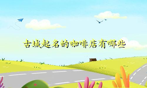 古城起名的咖啡店有哪些