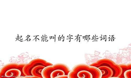 起名不能叫的字有哪些词语