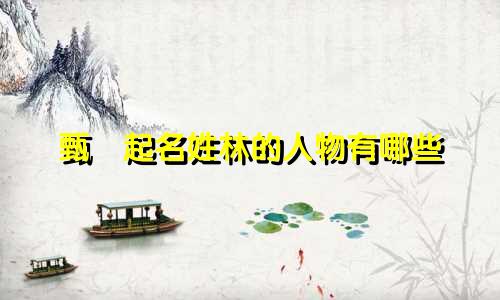 甄嬛起名姓林的人物有哪些