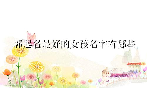郭起名最好的女孩名字有哪些