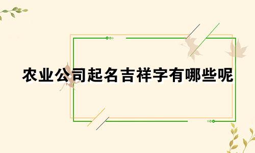 农业公司起名吉祥字有哪些呢