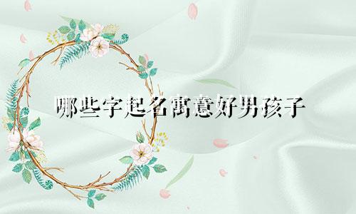 哪些字起名寓意好男孩子