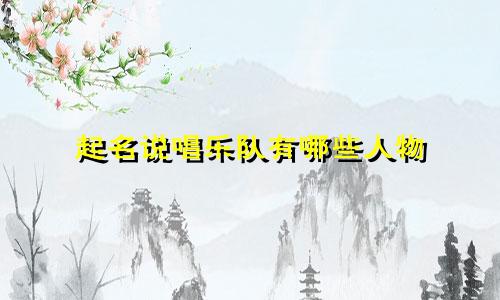 起名说唱乐队有哪些人物