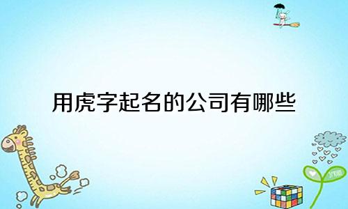 用虎字起名的公司有哪些