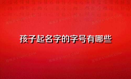 孩子起名字的字号有哪些