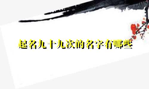 起名九十九次的名字有哪些