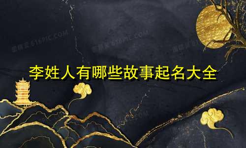 李姓人有哪些故事起名大全