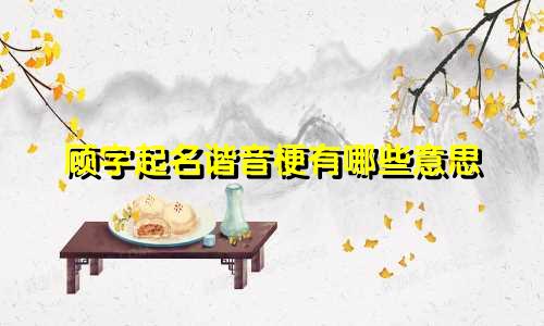 顾字起名谐音梗有哪些意思