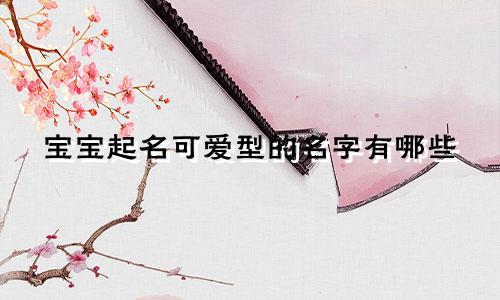 宝宝起名可爱型的名字有哪些