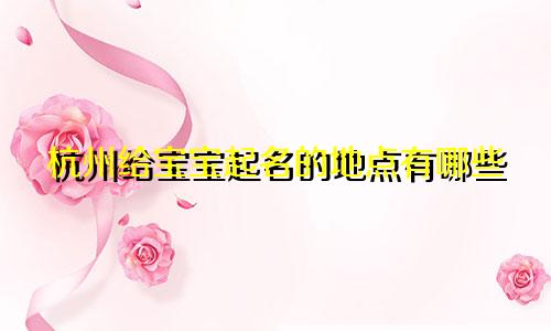 杭州给宝宝起名的地点有哪些