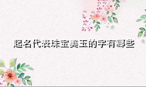 起名代表珠宝美玉的字有哪些