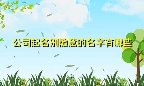 公司起名别随意的名字有哪些