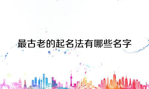 最古老的起名法有哪些名字