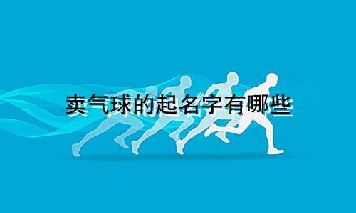 卖气球的起名字有哪些