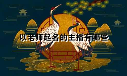 以老师起名的主播有哪些