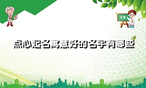 点心起名寓意好的名字有哪些