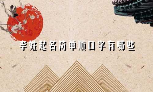李姓起名简单顺口字有哪些