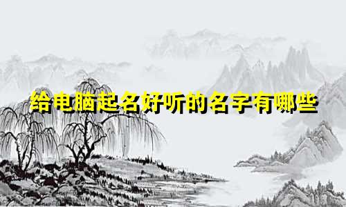 给电脑起名好听的名字有哪些