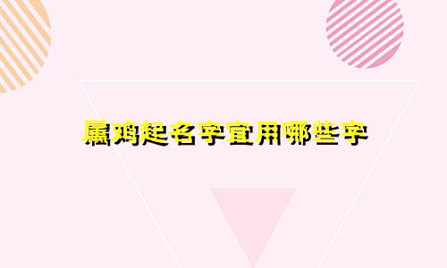 属鸡起名字宜用哪些字