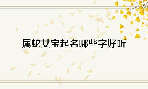 属蛇女宝起名哪些字好听