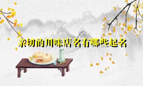 亲切的川味店名有哪些起名