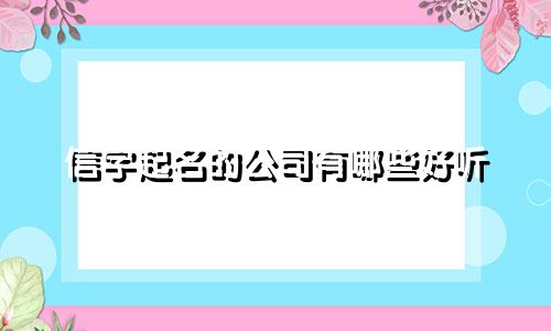 信字起名的公司有哪些好听
