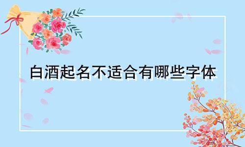 白酒起名不适合有哪些字体