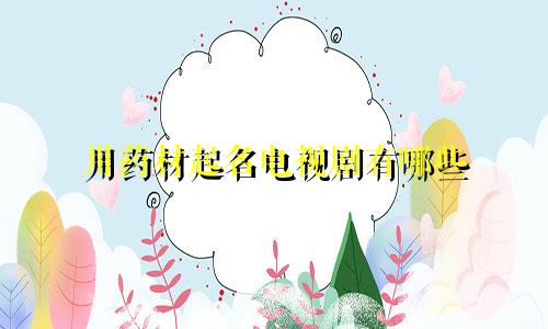 用药材起名电视剧有哪些