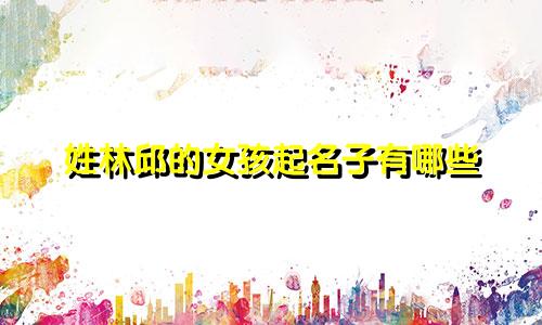 姓林邱的女孩起名子有哪些