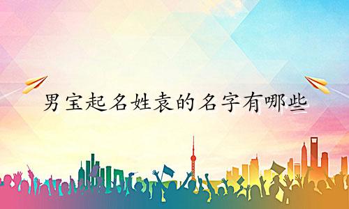 男宝起名姓袁的名字有哪些